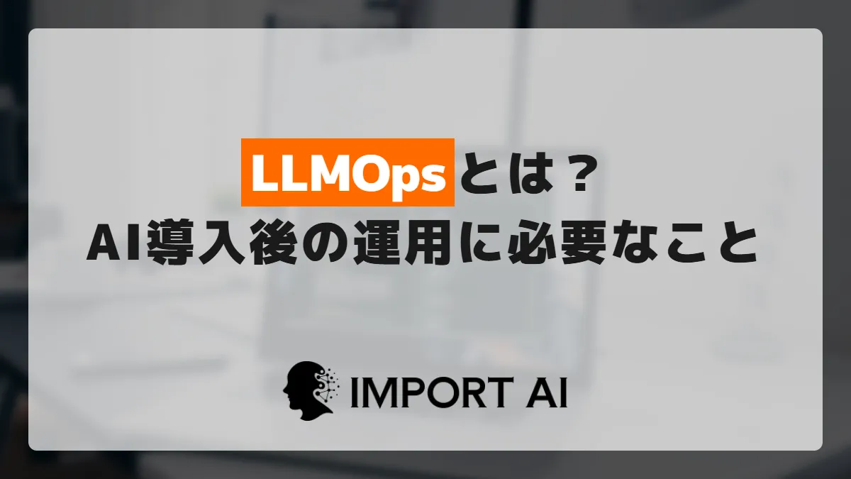 LLMOpsとは？AI導入後の運用で必要になること